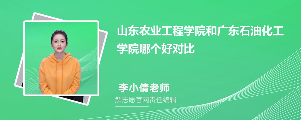 山东农业工程学院和广东石油化工学院哪个好对比?附排名和最低分