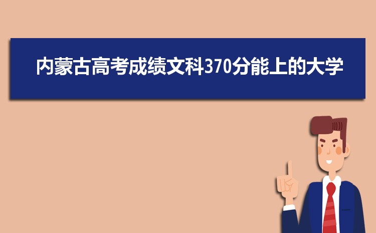 内蒙古370分高考能上什么学校,近三年370分左右可以上的大学名单