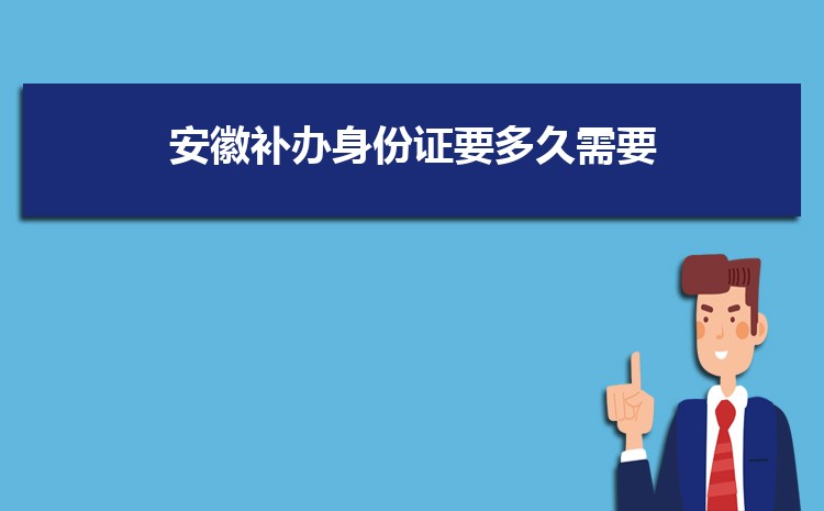 在安徽补办身份证要多久需要什么材料,外地人多久能办下来